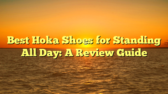 Best Hoka Shoes for Standing All Day: A Review Guide