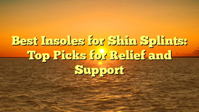 Best Insoles for Shin Splints: Top Picks for Relief and Support