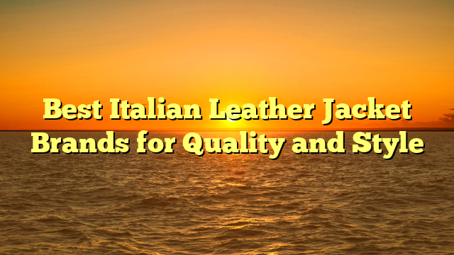 Best Italian Leather Jacket Brands for Quality and Style