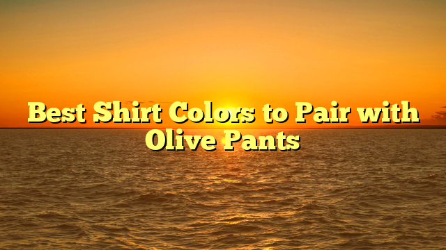 Best Shirt Colors to Pair with Olive Pants