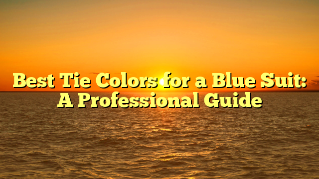 Best Tie Colors for a Blue Suit: A Professional Guide